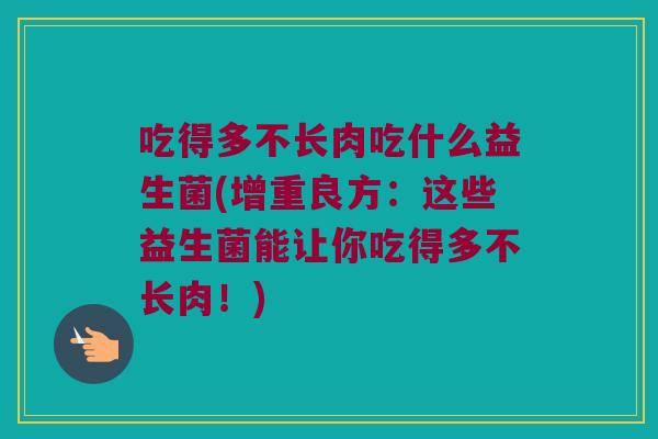 吃得多不长肉吃什么益生菌(增重良方：这些益生菌能让你吃得多不长肉！)