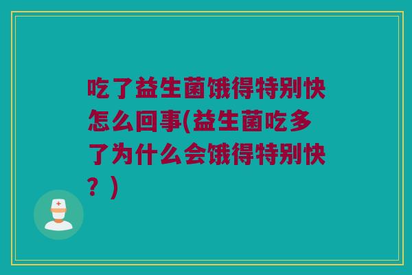 吃了益生菌饿得特别快怎么回事(益生菌吃多了为什么会饿得特别快？)