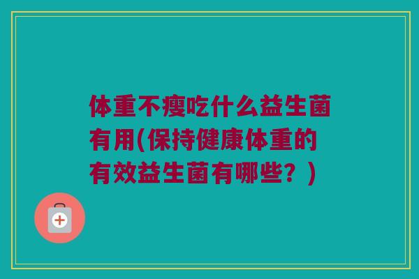 体重不瘦吃什么益生菌有用(保持健康体重的有效益生菌有哪些？)