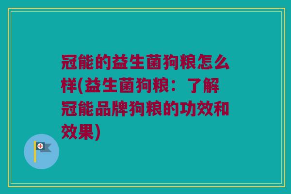 冠能的益生菌狗粮怎么样(益生菌狗粮：了解冠能品牌狗粮的功效和效果)