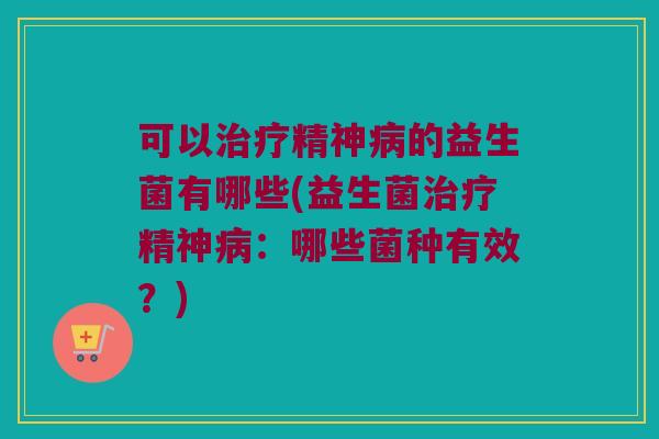 可以精神的益生菌有哪些(益生菌精神:哪些菌种有效?) 可以精神的益生菌有哪些(益生菌精神:哪些菌种有效?)