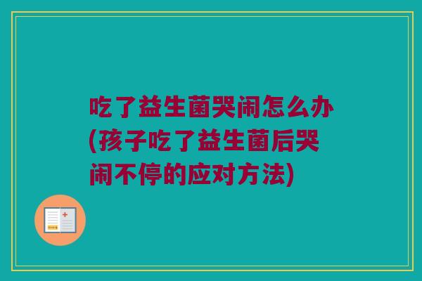 吃了益生菌哭闹怎么办(孩子吃了益生菌后哭闹不停的应对方法)