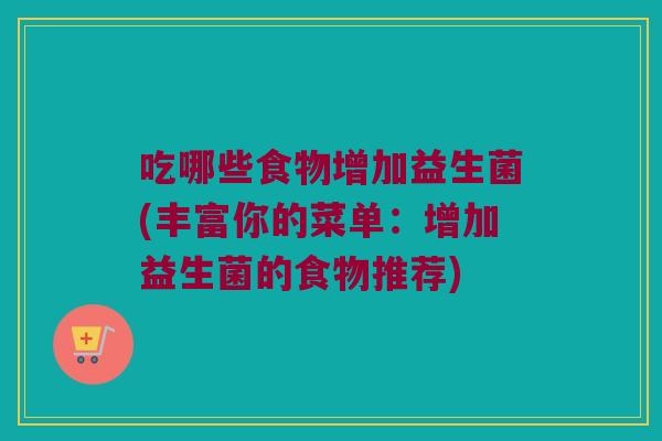 吃哪些食物增加益生菌(丰富你的菜单：增加益生菌的食物推荐)