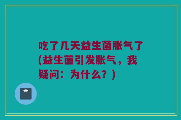 吃了几天益生菌胀气了(益生菌引发胀气，我疑问：为什么？)