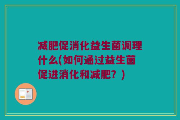 促消化益生菌调理什么(如何通过益生菌促进消化和？)