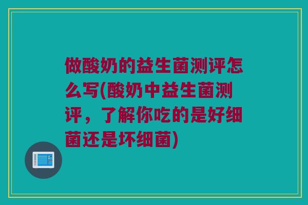 做酸奶的益生菌测评怎么写(酸奶中益生菌测评，了解你吃的是好细菌还是坏细菌)