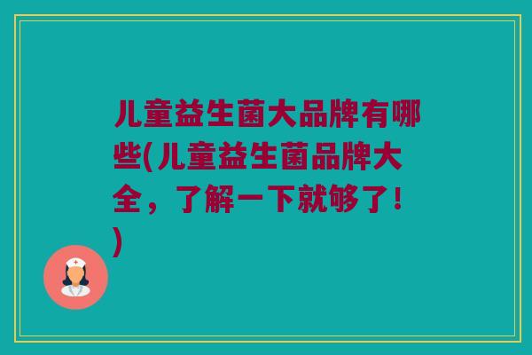 儿童益生菌大品牌有哪些(儿童益生菌品牌大全,了解一下就够了!) 儿童益生菌大品牌有哪些(儿童益生菌品牌大全,了解一下就够了!)