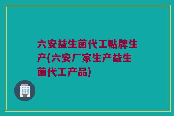 六安益生菌代工贴牌生产(六安厂家生产益生菌代工产品) 六安益生菌代工贴牌生产(六安厂家生产益生菌代工产品)