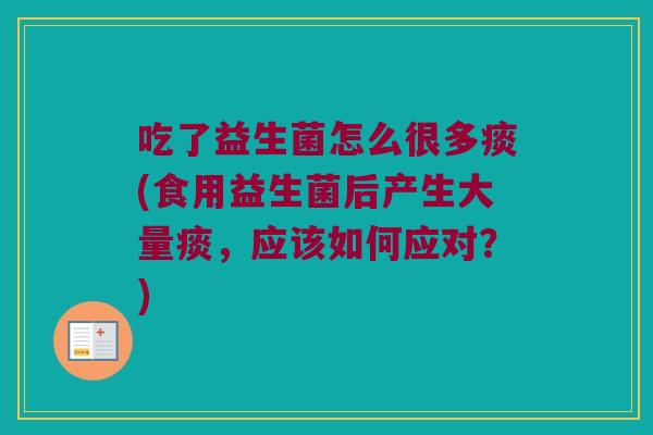 吃了益生菌怎么很多痰(食用益生菌后产生大量痰,应该如何应对?) 吃了益生菌怎么很多痰(食用益生菌后产生大量痰,应该如何应对?)