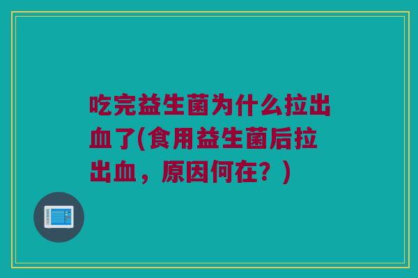 吃完益生菌为什么拉出了(食用益生菌后拉出,原因何在?) 吃完益生菌为什么拉出了(食用益生菌后拉出,原因何在?)