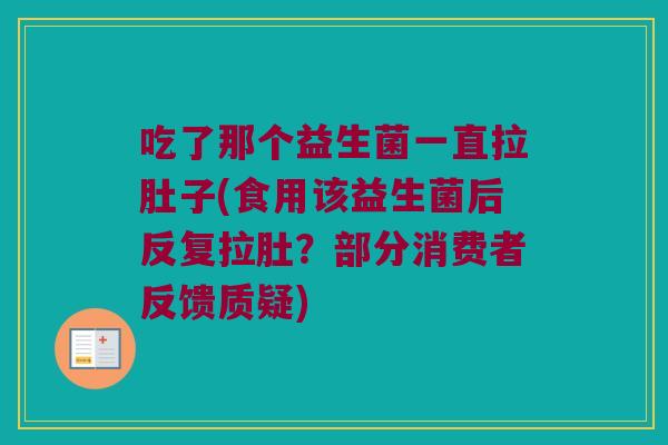 吃了那个益生菌一直拉肚子(食用该益生菌后反复拉肚？部分消费者反馈质疑)