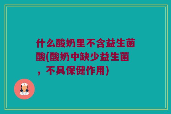 什么酸奶里不含益生菌酸(酸奶中缺少益生菌,不具保健作用) 什么酸奶里不含益生菌酸(酸奶中缺少益生菌,不具保健作用)