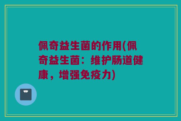 佩奇益生菌的作用(佩奇益生菌：维护肠道健康，增强免疫力)