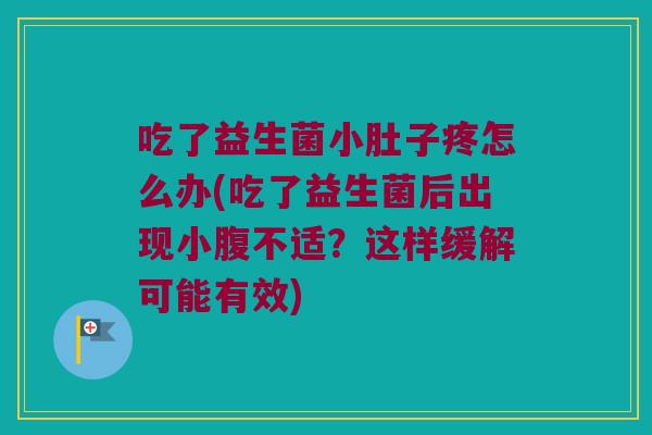 吃了益生菌小肚子疼怎么办(吃了益生菌后出现小腹不适?这样缓解可能有效) 吃了益生菌小肚子疼怎么办(吃了益生菌后出现小腹不适?这样缓解可能有效)
