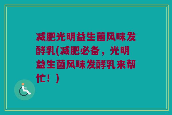 光明益生菌风味发酵乳(必备,光明益生菌风味发酵乳来帮忙!) 光明益生菌风味发酵乳(必备,光明益生菌风味发酵乳来帮忙!)