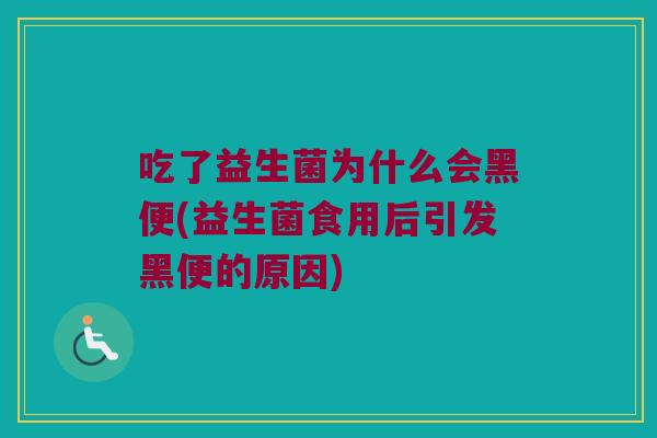 吃了益生菌为什么会黑便(益生菌食用后引发黑便的原因) 吃了益生菌为什么会黑便(益生菌食用后引发黑便的原因)