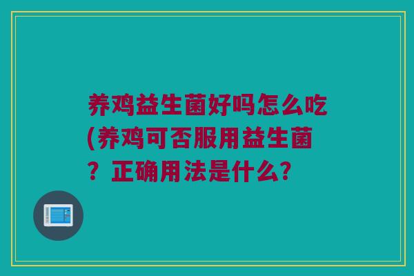 养鸡益生菌好吗怎么吃(养鸡可否服用益生菌?正确用法是什么? 养鸡益生菌好吗怎么吃(养鸡可否服用益生菌?正确用法是什么?