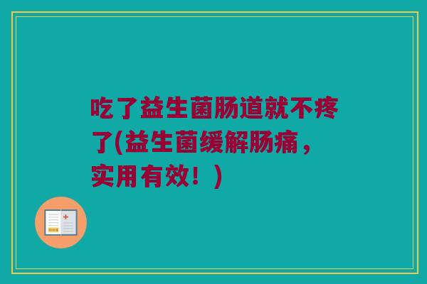 吃了益生菌肠道就不疼了(益生菌缓解肠痛，实用有效！)