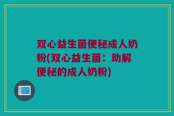 双心益生菌便秘成人奶粉(双心益生菌：助解便秘的成人奶粉)
