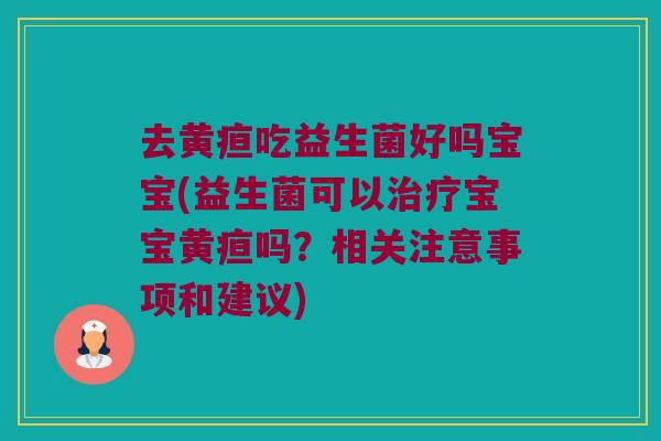 去黄疸吃益生菌好吗宝宝(益生菌可以宝宝黄疸吗？相关注意事项和建议)