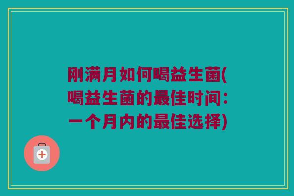 刚满月如何喝益生菌(喝益生菌的佳时间:一个月内的佳选择) 刚满月如何喝益生菌(喝益生菌的佳时间:一个月内的佳选择)
