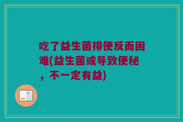 吃了益生菌排便反而困难(益生菌或导致，不一定有益)