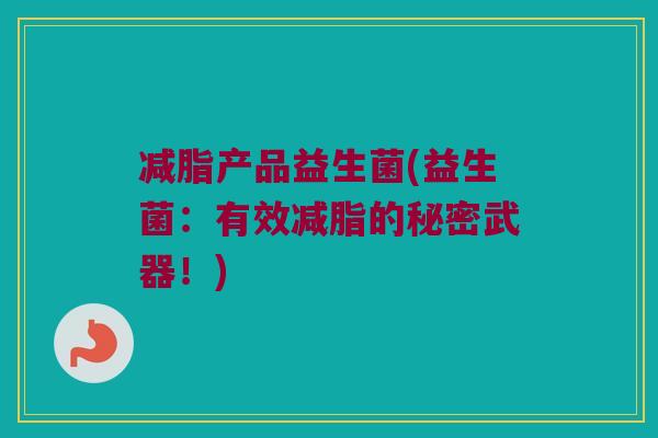减脂产品益生菌(益生菌:有效减脂的秘密武器!) 减脂产品益生菌(益生菌:有效减脂的秘密武器!)