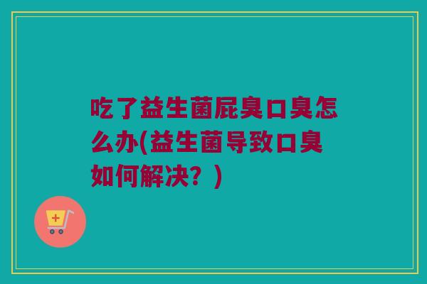 吃了益生菌屁臭怎么办(益生菌导致如何解决?) 吃了益生菌屁臭怎么办(益生菌导致如何解决?)