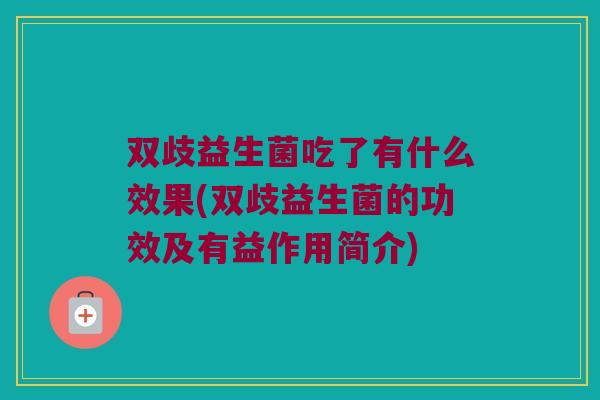 双歧益生菌吃了有什么效果(双歧益生菌的功效及有益作用简介) 双歧益生菌吃了有什么效果(双歧益生菌的功效及有益作用简介)