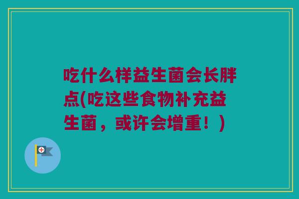 吃什么样益生菌会长胖点(吃这些食物补充益生菌,或许会增重!) 吃什么样益生菌会长胖点(吃这些食物补充益生菌,或许会增重!)
