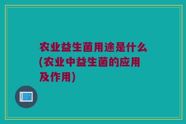 农业益生菌用途是什么(农业中益生菌的应用及作用)