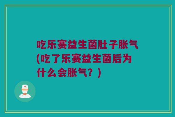 吃乐赛益生菌肚子(吃了乐赛益生菌后为什么会?) 吃乐赛益生菌肚子(吃了乐赛益生菌后为什么会?)