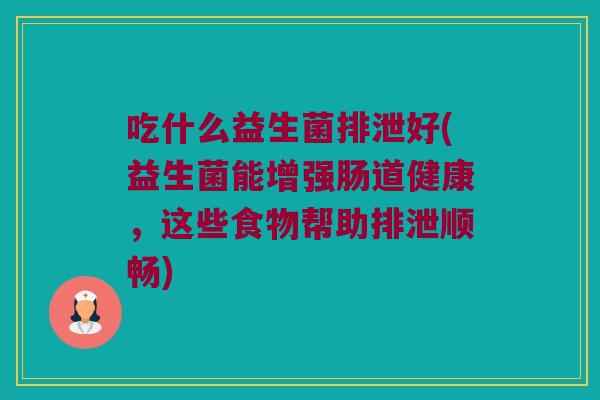 吃什么益生菌排泄好(益生菌能增强肠道健康，这些食物帮助排泄顺畅)