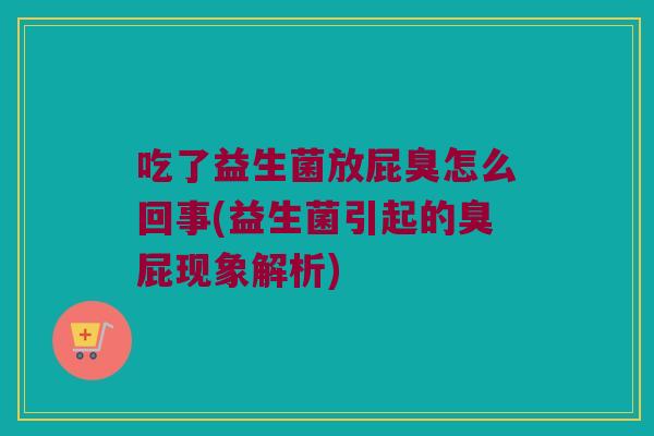 吃了益生菌放屁臭怎么回事(益生菌引起的臭屁现象解析)