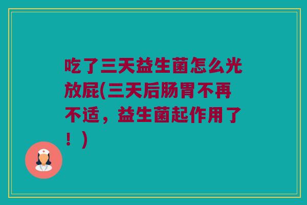 吃了三天益生菌怎么光放屁(三天后肠胃不再不适，益生菌起作用了！)