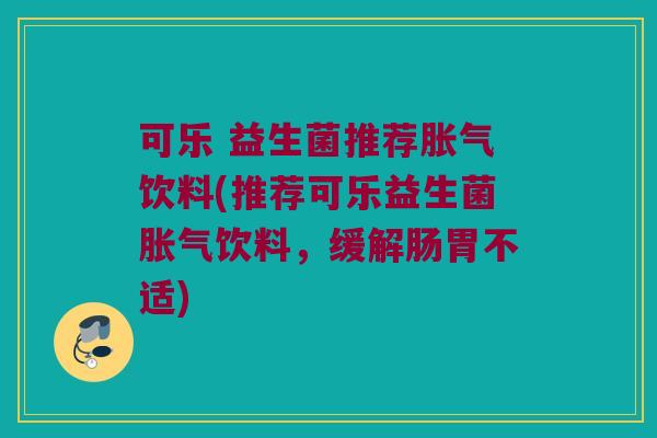 可乐 益生菌推荐饮料(推荐可乐益生菌饮料,缓解肠胃不适) 可乐 益生菌推荐饮料(推荐可乐益生菌饮料,缓解肠胃不适)