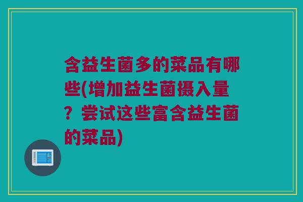 含益生菌多的菜品有哪些(增加益生菌摄入量?尝试这些富含益生菌的菜品) 含益生菌多的菜品有哪些(增加益生菌摄入量?尝试这些富含益生菌的菜品)