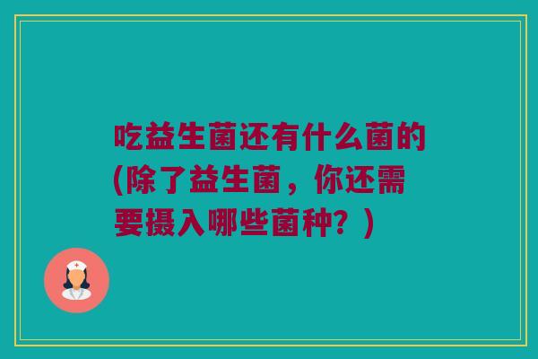 吃益生菌还有什么菌的(除了益生菌，你还需要摄入哪些菌种？)