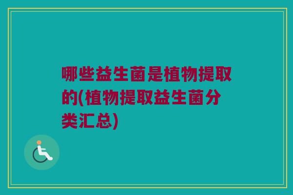 哪些益生菌是植物提取的(植物提取益生菌分类汇总)