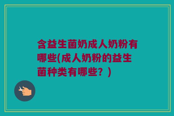 含益生菌奶成人奶粉有哪些(成人奶粉的益生菌种类有哪些？)