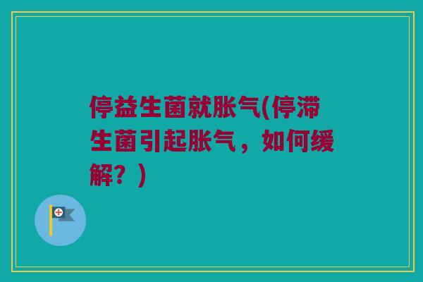 停益生菌就胀气(停滞生菌引起胀气，如何缓解？)