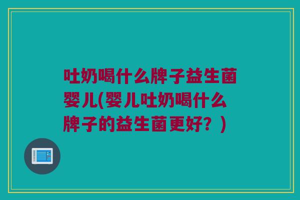 吐奶喝什么牌子益生菌婴儿(婴儿吐奶喝什么牌子的益生菌更好？)