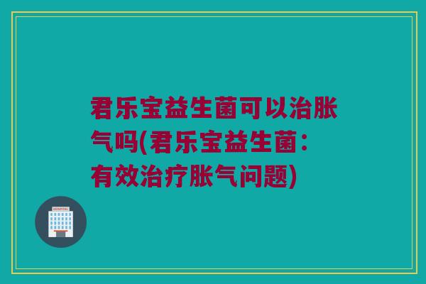 君乐宝益生菌可以吗(君乐宝益生菌:有效问题) 君乐宝益生菌可以吗(君乐宝益生菌:有效问题)