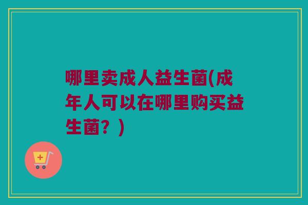 哪里卖成人益生菌(成年人可以在哪里购买益生菌？)