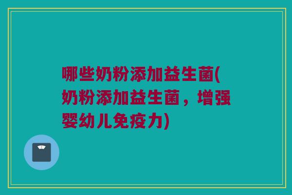 哪些奶粉添加益生菌(奶粉添加益生菌，增强婴幼儿免疫力)