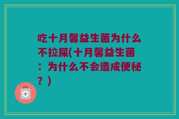 吃十月馨益生菌为什么不拉屎(十月馨益生菌:为什么不会造成?) 吃十月馨益生菌为什么不拉屎(十月馨益生菌:为什么不会造成?)