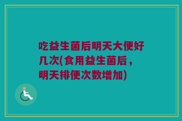 吃益生菌后明天大便好几次(食用益生菌后，明天排便次数增加)