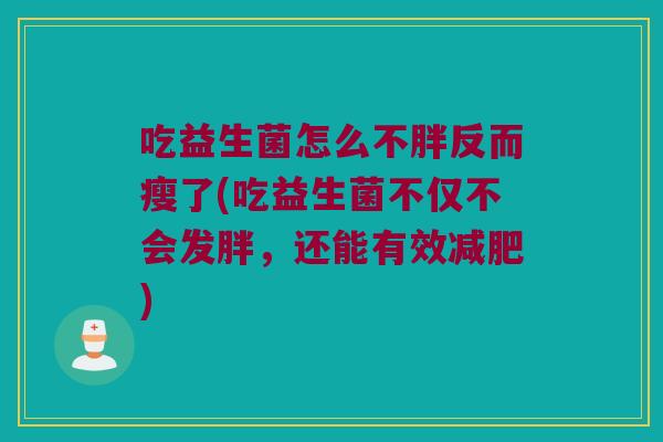 吃益生菌怎么不胖反而瘦了(吃益生菌不仅不会发胖，还能有效减肥)