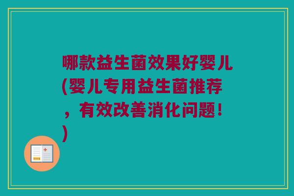 哪款益生菌效果好婴儿(婴儿专用益生菌推荐,有效改善消化问题!) 哪款益生菌效果好婴儿(婴儿专用益生菌推荐,有效改善消化问题!)