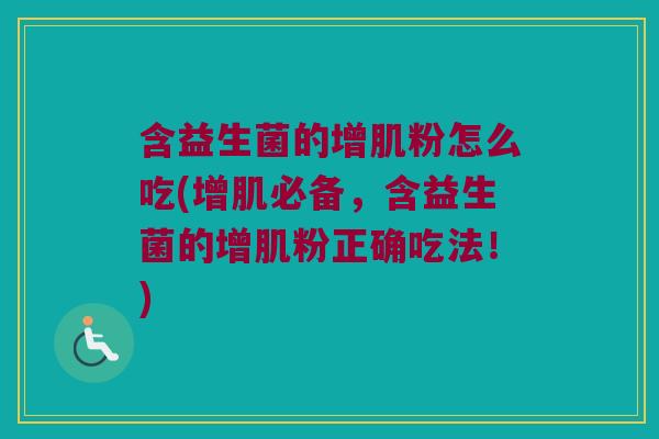 含益生菌的增肌粉怎么吃(增肌必备,含益生菌的增肌粉正确吃法!) 含益生菌的增肌粉怎么吃(增肌必备,含益生菌的增肌粉正确吃法!)